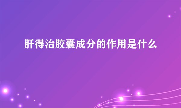 肝得治胶囊成分的作用是什么