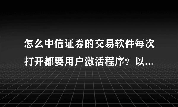 怎么中信证券的交易软件每次打开都要用户激活程序？以前不会的