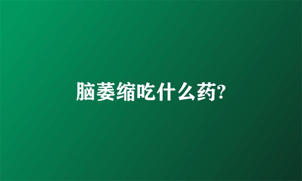 脑萎缩吃什么药?