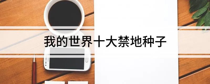 我的世界十大禁地种子 大家一起来了解下吧