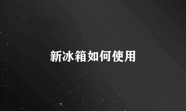 新冰箱如何使用