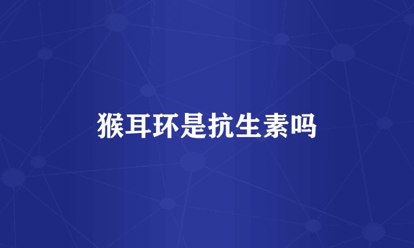 猴耳环是抗生素吗