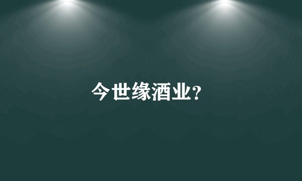 今世缘酒业？