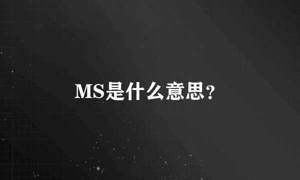 MS是什么意思？