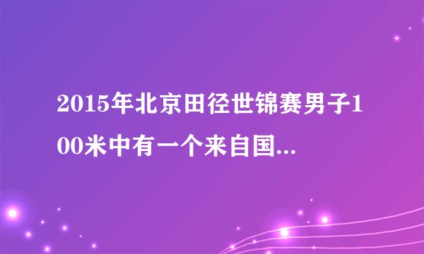 2015年北京田径世锦赛男子100米中有一个来自国家很小的是谁