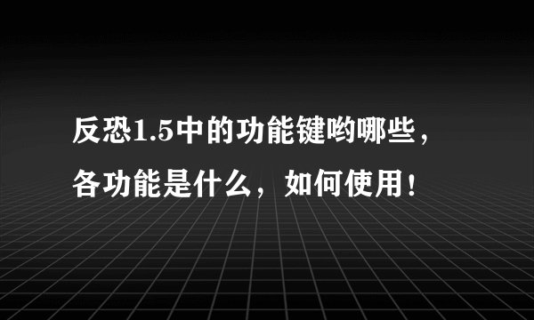 反恐1.5中的功能键哟哪些，各功能是什么，如何使用！