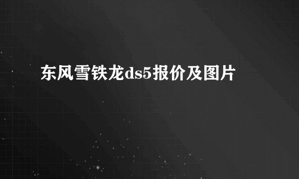 东风雪铁龙ds5报价及图片