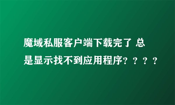 魔域私服客户端下载完了 总是显示找不到应用程序？？？？