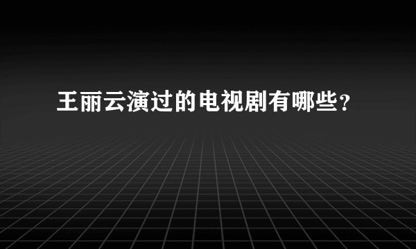 王丽云演过的电视剧有哪些？