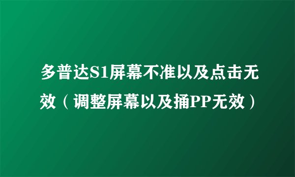 多普达S1屏幕不准以及点击无效（调整屏幕以及捅PP无效）