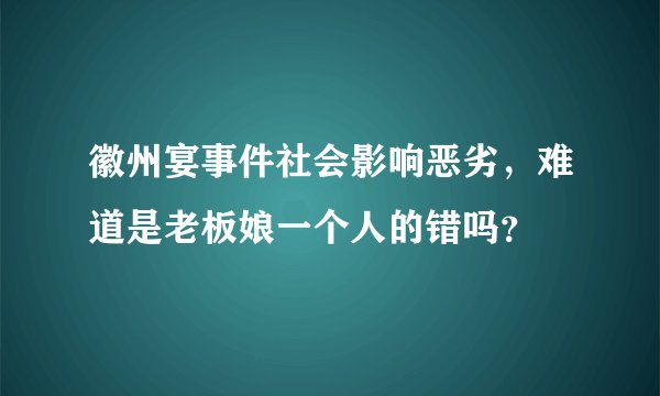 徽州宴事件社会影响恶劣，难道是老板娘一个人的错吗？