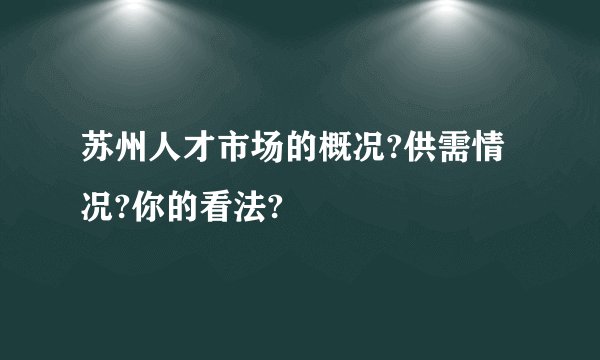 苏州人才市场的概况?供需情况?你的看法?