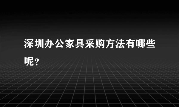 深圳办公家具采购方法有哪些呢？