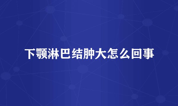 下颚淋巴结肿大怎么回事