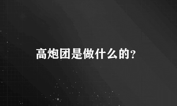 高炮团是做什么的？