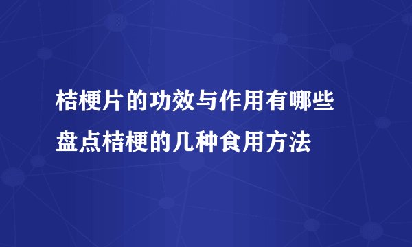 桔梗片的功效与作用有哪些 盘点桔梗的几种食用方法