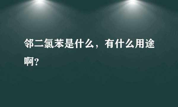 邻二氯苯是什么，有什么用途啊？