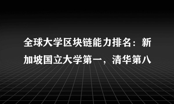 全球大学区块链能力排名：新加坡国立大学第一，清华第八