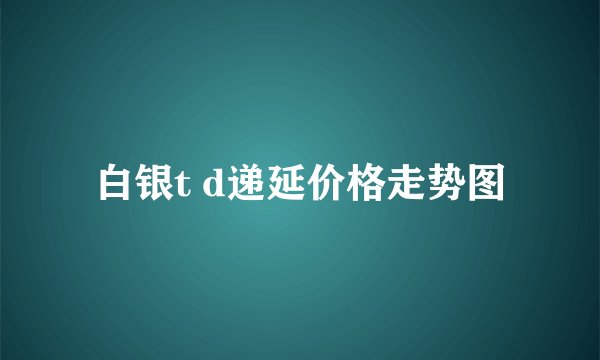 白银t d递延价格走势图