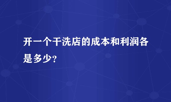 开一个干洗店的成本和利润各是多少？