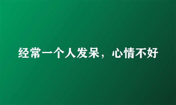 经常一个人发呆，心情不好