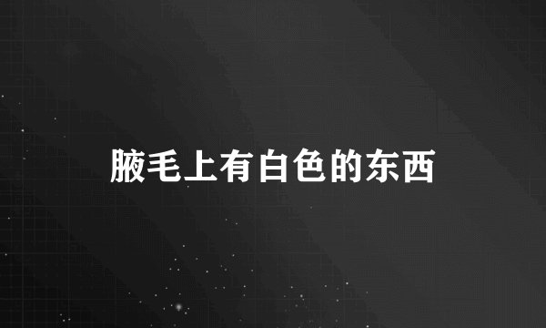 腋毛上有白色的东西