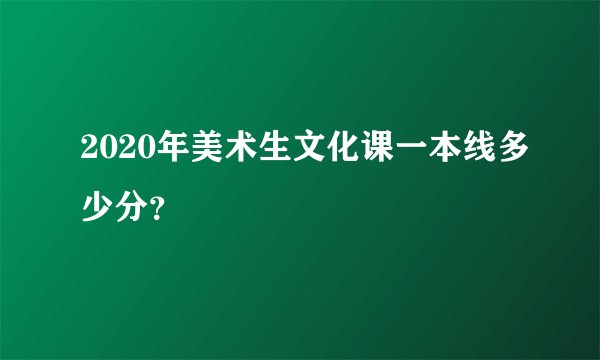 2020年美术生文化课一本线多少分？