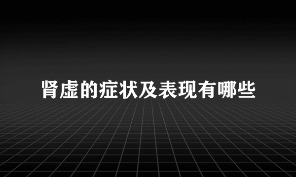 肾虚的症状及表现有哪些