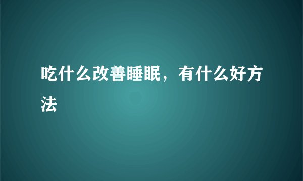 吃什么改善睡眠，有什么好方法