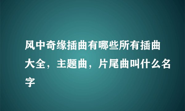 风中奇缘插曲有哪些所有插曲大全，主题曲，片尾曲叫什么名字