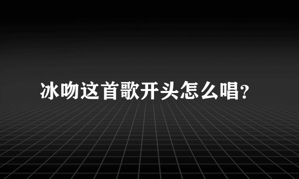 冰吻这首歌开头怎么唱？