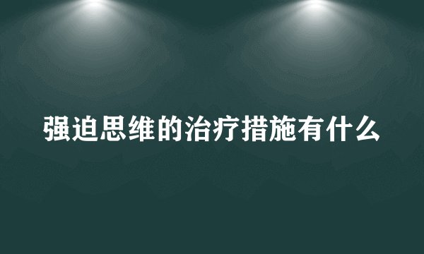 强迫思维的治疗措施有什么