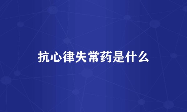 抗心律失常药是什么