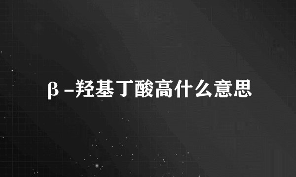 β-羟基丁酸高什么意思