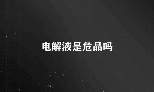 电解液是危品吗