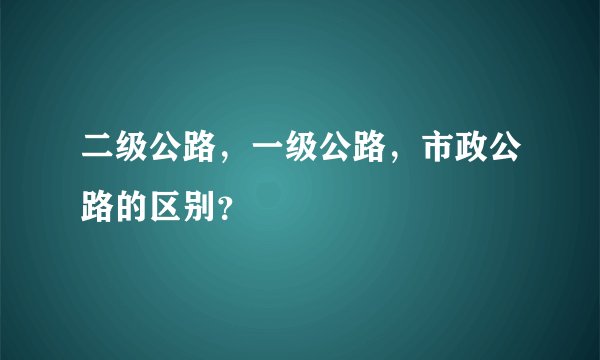 二级公路，一级公路，市政公路的区别？