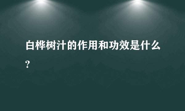 白桦树汁的作用和功效是什么？
