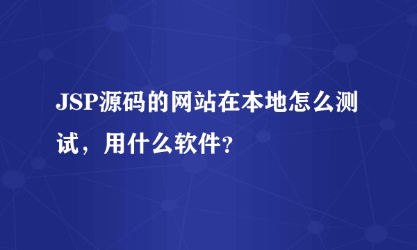 JSP源码的网站在本地怎么测试，用什么软件？