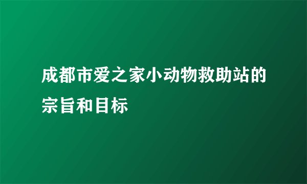 成都市爱之家小动物救助站的宗旨和目标