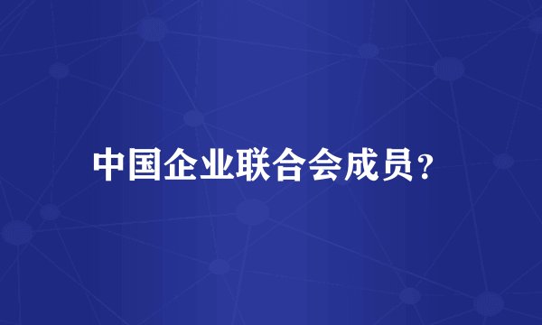 中国企业联合会成员？