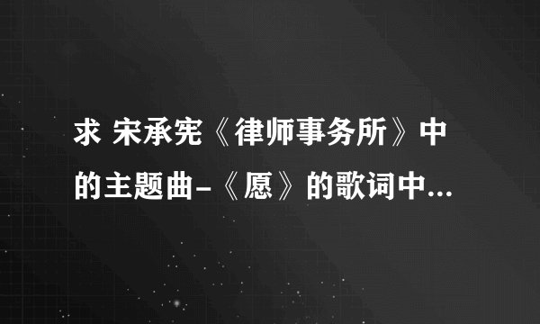求 宋承宪《律师事务所》中的主题曲-《愿》的歌词中文翻译，找了好久都没有哦！最近看《49日》又听到这首