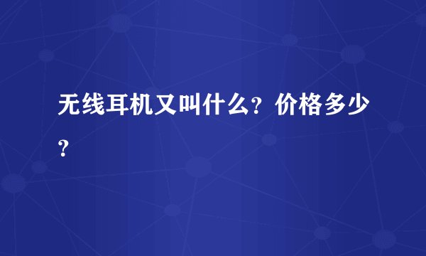 无线耳机又叫什么？价格多少？