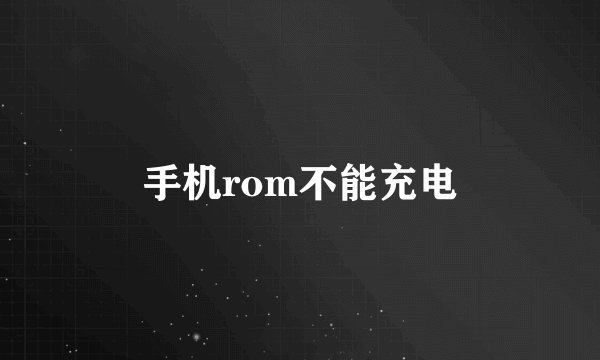 手机rom不能充电