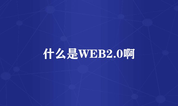 什么是WEB2.0啊