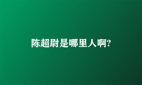 陈超尉是哪里人啊?