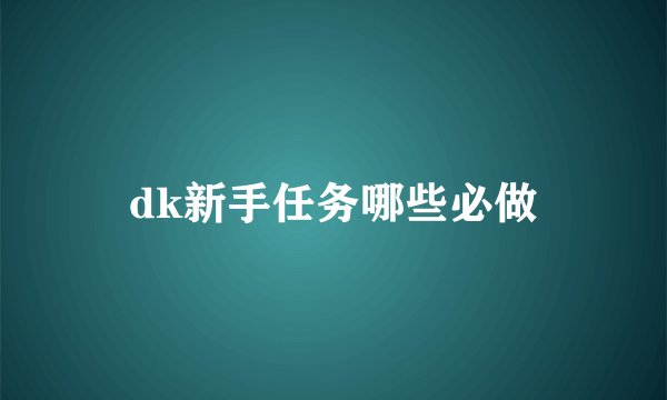 dk新手任务哪些必做