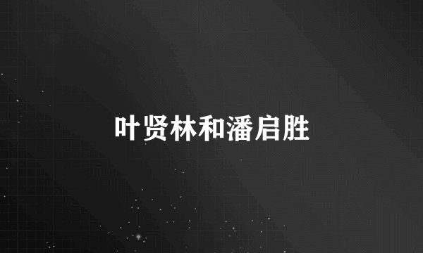 叶贤林和潘启胜