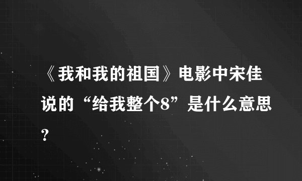 《我和我的祖国》电影中宋佳说的“给我整个8”是什么意思？