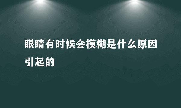 眼睛有时候会模糊是什么原因引起的