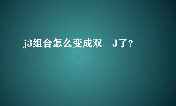 j3组合怎么变成双孖J了？